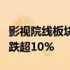 影视院线板块跌幅居前，唐德影视、幸福蓝海跌超10%