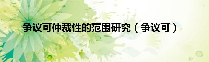 争议可以通过仲裁解决吗（争议仲裁的受理范围包括）