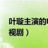 叶璇主演的电视剧大全 经典（叶璇主演的电视剧）
