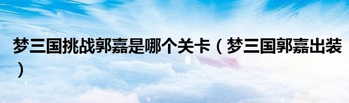 梦三国挑战许褚攻略（梦三国郭嘉最强出装）