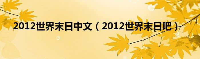 2012世界末日中文（2012年世界末日全集）