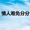情人难免分分合合歌词（情人总是分分合合）