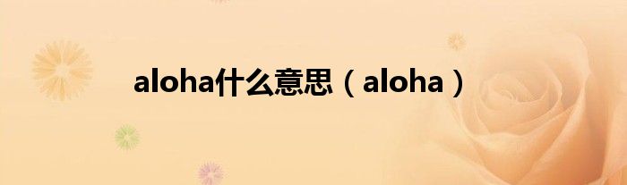 aloha什么意思英语（aloha是啥）
