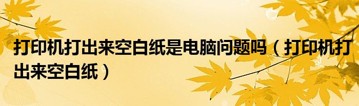 打印机打出的图片有条纹是怎么回事（打印机打出来空白但有墨迹）