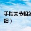 手指关节粗怎么瘦下来（手指关节粗大怎么变细）