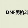 DNF男格斗家时装搭配（dnf男格斗家）