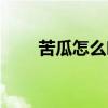 苦瓜怎么吃效果最好（苦瓜怎么吃）