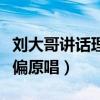 刘大哥讲话理太偏原唱歌词（刘大哥讲话理太偏原唱）
