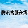 腾讯客服在线人工服务（腾讯人工客服官网）
