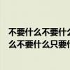 不要什么不要什么不要什么只要什么造句（不要什么不要什么不要什么只要什么）