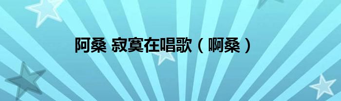 阿桑寂寞在唱歌视频（阿桑的寂寞在唱歌英文是什么意思）