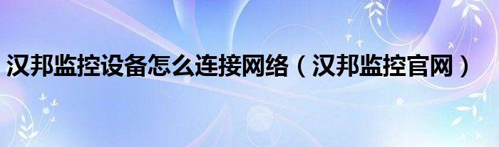 汉邦监控官网（汉邦wifi监控怎么安装）