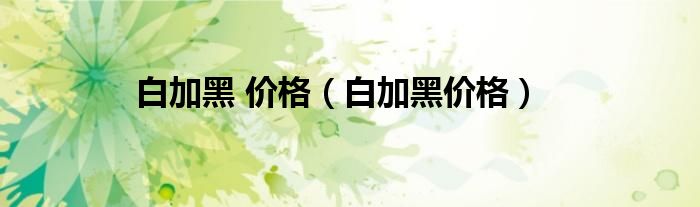白加黑为什么买不到了（白加黑2019）
