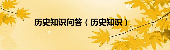 历史知识题库及答案解析（历史知识问答题及答案大全简单）