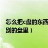 怎么把c盘的东西移到别的盘里华硕（怎么把c盘的东西移到别的盘里）