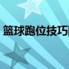篮球跑位技巧图解视频（篮球跑位技巧图解）