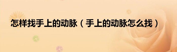 怎么样找手臂上的动脉（如何才能找到手腕上的动脉）