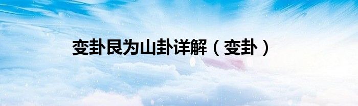 山火贲变卦艮为山（变卦艮为山卦适合出行吗）