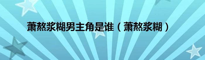 萧熬浆糊男主角是谁（萧熬浆糊）