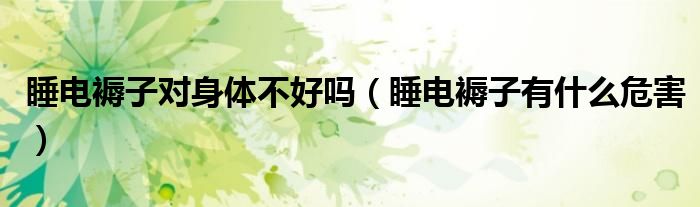睡电褥子有好处吗（睡电褥子有好处吗）