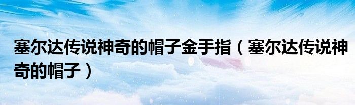 赛尔达传说神奇的帽子（塞尔达之神奇的帽子）