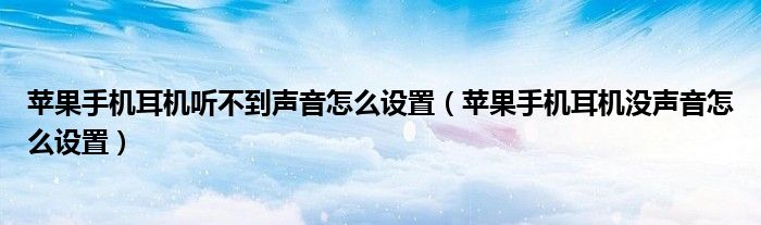 苹果手机耳机听不到声音怎么设置（苹果手机耳机没声音怎么设置）