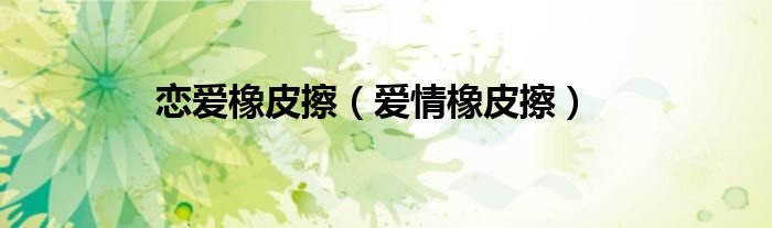 爱情橡皮擦怎么获得（恋爱橡皮擦电影）