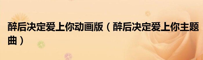 醉后决定爱上你的主题曲（醉后决定爱上你主题曲歌词）