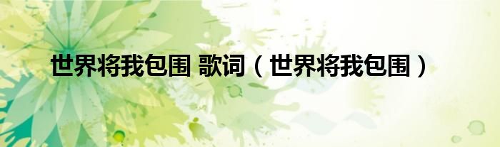 世界将你包围（世界把我包围是什么歌）