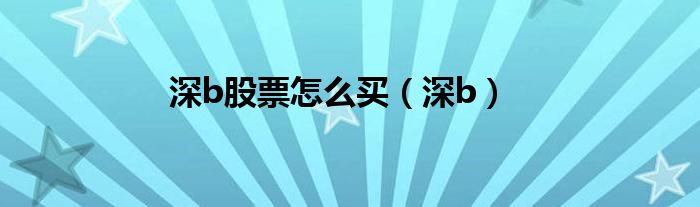 深股怎么开户买股（怎么买深b股）