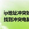 ip地址冲突如何查找冲突的主机（ip冲突如何找到冲突电脑）