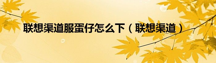 联想蛋仔派对是渠道服吗（蛋仔联想渠道服标志）