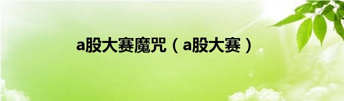 a股大会魔咒（2021a股大赛）