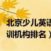 北京少儿英语机构排名前十（北京少儿英语培训机构排名）