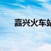 嘉兴火车站时刻表查询（嘉兴火车站）