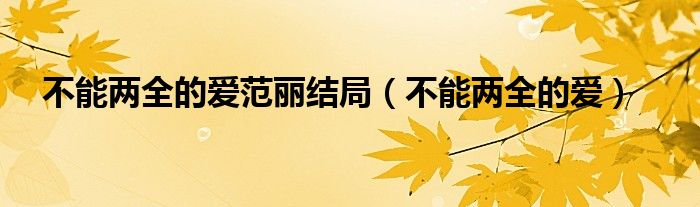 不能两全的爱江苏卫视完整版一转成双（不能两全的爱江苏卫视完整版）