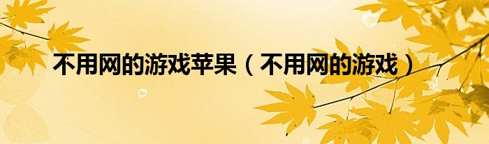 不用网的游戏破解版（不用网的游戏苹果手机版）