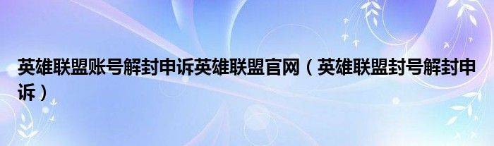 英雄联盟解封申诉需要多久的时间（英雄联盟封号申诉解封大概需要几天）