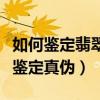 如何鉴定翡翠手镯的真假识别（翡翠手镯怎么鉴定真伪）
