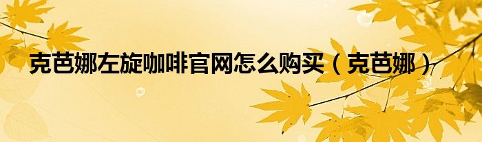 克芭娜左旋咖啡网上直销（克芭娜左旋360咖啡多少钱）