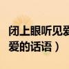 闭上眼听见爱的话语是什么歌（闭上眼睛听见爱的话语）
