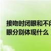 接吻时闭眼和不闭眼分别体现什么意思（接吻时闭眼和不闭眼分别体现什么）