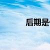 后期是什么工作（后期是什么）