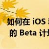 如何在 iOS 和 iPadOS 上注册和退出 Apple 的 Beta 计划