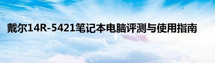 戴尔14R5421现在多少钱（戴尔14r5421电脑配置）