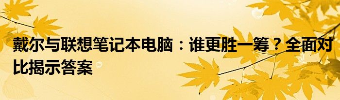 戴尔与联想笔记本比较（戴尔与联想哪个好）