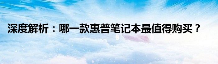 惠普哪款笔记本好（惠普哪款笔记本性价比高）