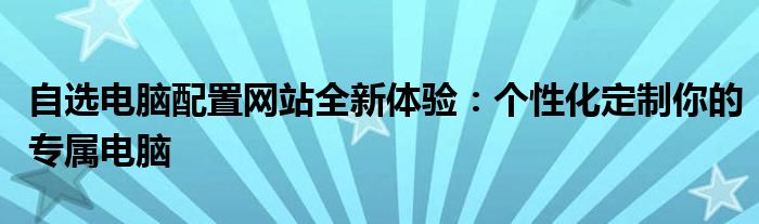 电脑配置网站有哪些（自选电脑配置软件）