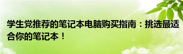 学生党买笔记本推荐性价比高的（挑选最适合学生党的笔记本电脑）
