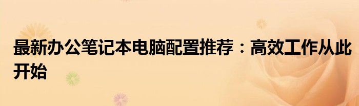 办公笔记本电脑排行榜2024（办公笔记本电脑最佳配置）